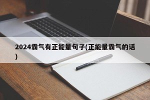 2024霸气有正能量句子(正能量霸气的话)