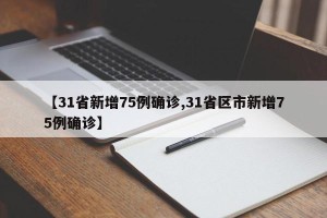【31省新增75例确诊,31省区市新增75例确诊】