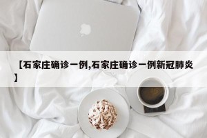 【石家庄确诊一例,石家庄确诊一例新冠肺炎】