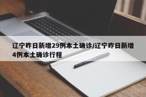 辽宁昨日新增29例本土确诊/辽宁昨日新增4例本土确诊行程
