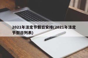 2021年法定节假日安排(2021年法定节假日列表)