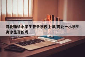 河北确诊小学生曾去学校上课/河北一小学生确诊是真的吗