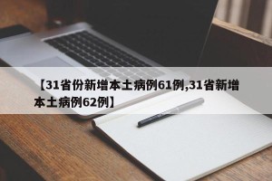 【31省份新增本土病例61例,31省新增本土病例62例】