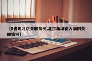 【5省现北京关联病例,北京新增输入病例关联病例】