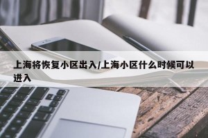 上海将恢复小区出入/上海小区什么时候可以进入