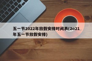 五一节2022年放假安排时间表(2o21年五一节放假安排)