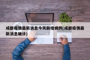 成都疫情最新消息今天新增病例(成都疫情最新消息确诊)