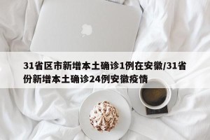 31省区市新增本土确诊1例在安徽/31省份新增本土确诊24例安徽疫情