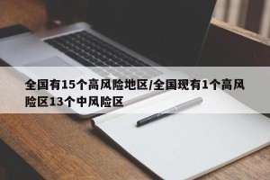 全国有15个高风险地区/全国现有1个高风险区13个中风险区