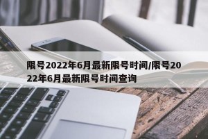 限号2022年6月最新限号时间/限号2022年6月最新限号时间查询