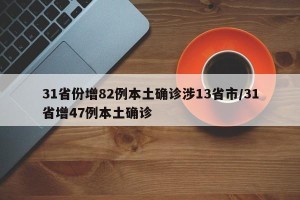 31省份增82例本土确诊涉13省市/31省增47例本土确诊