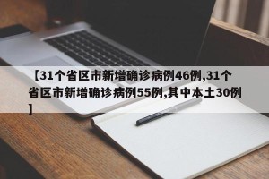 【31个省区市新增确诊病例46例,31个省区市新增确诊病例55例,其中本土30例】