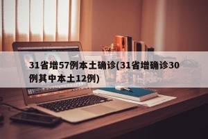 31省增57例本土确诊(31省增确诊30例其中本土12例)
