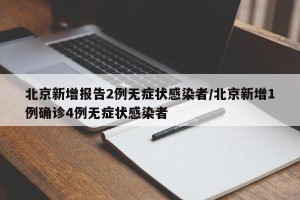 北京新增报告2例无症状感染者/北京新增1例确诊4例无症状感染者