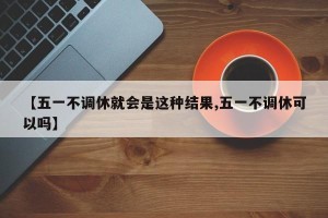 【五一不调休就会是这种结果,五一不调休可以吗】
