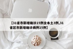 【31省市新增确诊15例含本土3例,31省区市新增确诊病例15例】