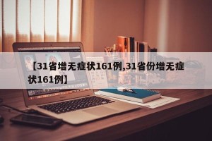【31省增无症状161例,31省份增无症状161例】