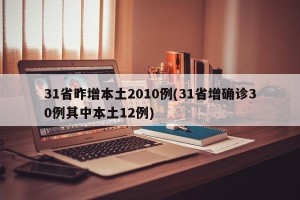 31省昨增本土2010例(31省增确诊30例其中本土12例)