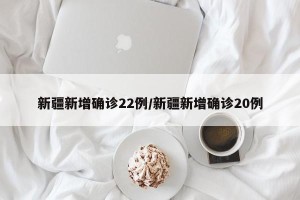 新疆新增确诊22例/新疆新增确诊20例