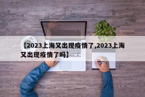 【2023上海又出现疫情了,2023上海又出现疫情了吗】
