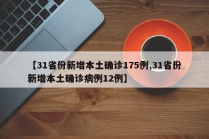 【31省份新增本土确诊175例,31省份新增本土确诊病例12例】