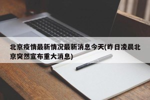 北京疫情最新情况最新消息今天(昨日凌晨北京突然宣布重大消息)