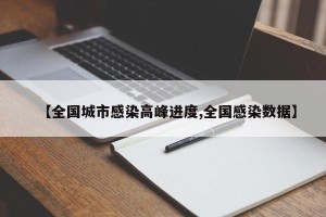【全国城市感染高峰进度,全国感染数据】