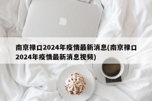 南京禄口2024年疫情最新消息(南京禄口2024年疫情最新消息视频)