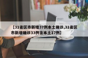 【31省区市新增37例本土确诊,31省区市新增确诊33例含本土17例】