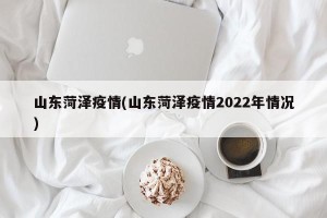 山东菏泽疫情(山东菏泽疫情2022年情况)