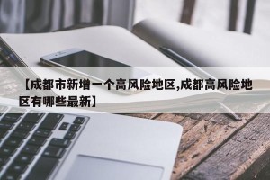 【成都市新增一个高风险地区,成都高风险地区有哪些最新】