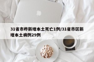 31省市昨新增本土死亡1例/31省市区新增本土病例29例