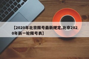 【2020年北京限号最新规定,北京2020年新一轮限号表】