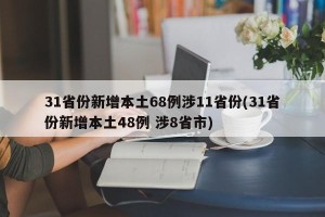 31省份新增本土68例涉11省份(31省份新增本土48例 涉8省市)