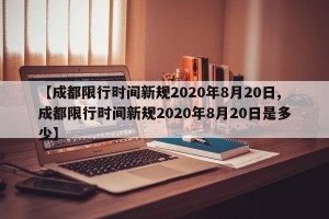 【成都限行时间新规2020年8月20日,成都限行时间新规2020年8月20日是多少】