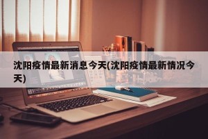 沈阳疫情最新消息今天(沈阳疫情最新情况今天)