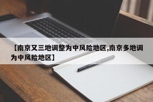 【南京又三地调整为中风险地区,南京多地调为中风险地区】
