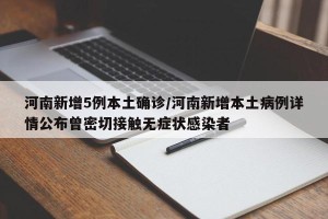 河南新增5例本土确诊/河南新增本土病例详情公布曾密切接触无症状感染者
