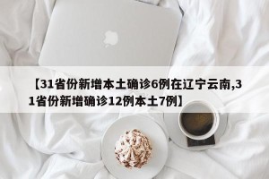 【31省份新增本土确诊6例在辽宁云南,31省份新增确诊12例本土7例】