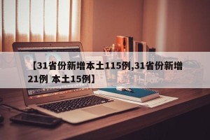 【31省份新增本土115例,31省份新增21例 本土15例】