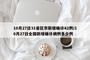 10月27日31省区市新增确诊42例/10月27日全国新增确诊病例多少例