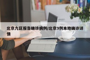 北京九区报告确诊病例/北京9例本地确诊详情