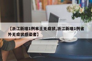 【浙江新增1例本土无症状,浙江新增1例省外无症状感染者】