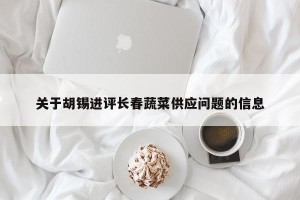 关于胡锡进评长春蔬菜供应问题的信息