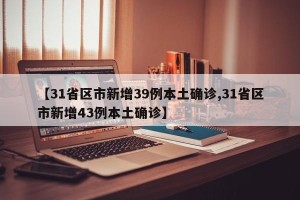 【31省区市新增39例本土确诊,31省区市新增43例本土确诊】