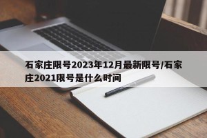 石家庄限号2023年12月最新限号/石家庄2021限号是什么时间