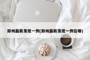 郑州最新发现一例(郑州最新发现一例在哪)