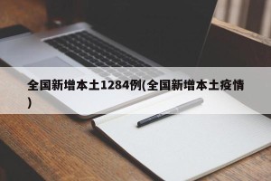 全国新增本土1284例(全国新增本土疫情)