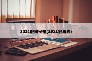 2021假期安排(2021假期表)
