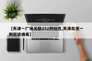 【天津一广场关联252例阳性,天津出现一例冠状病毒】